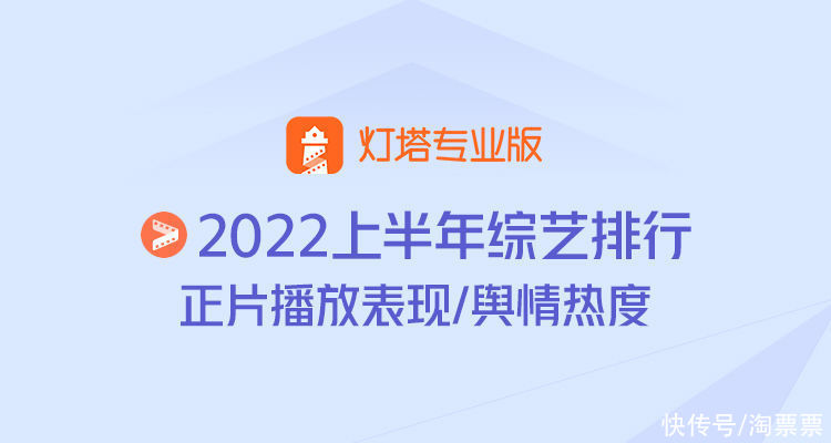 榜单丨灯塔2022上半年全网「综艺」正片播放表现、舆情热度榜单出炉